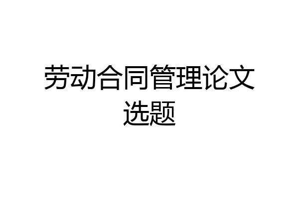 劳动合同管理论文选题