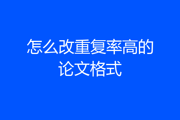 怎么改重复率高的论文格式