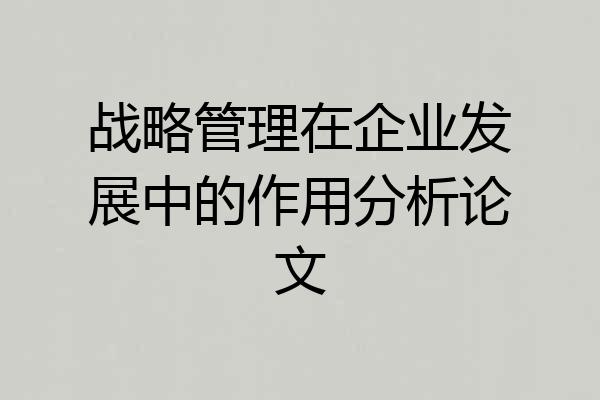 战略管理在企业发展中的作用分析论文