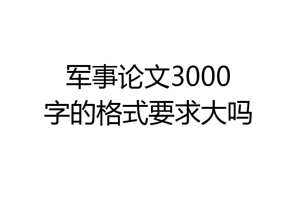 军事论文3000字的格式要求大吗