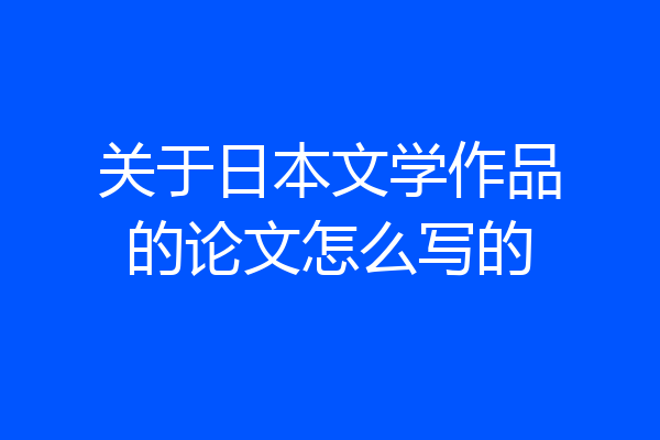 关于日本文学作品的论文怎么写的