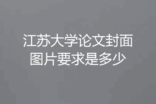 江苏大学论文封面图片要求是多少