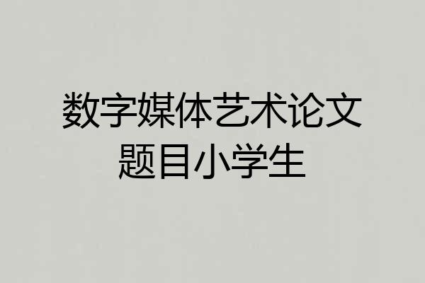 数字媒体艺术论文题目小学生