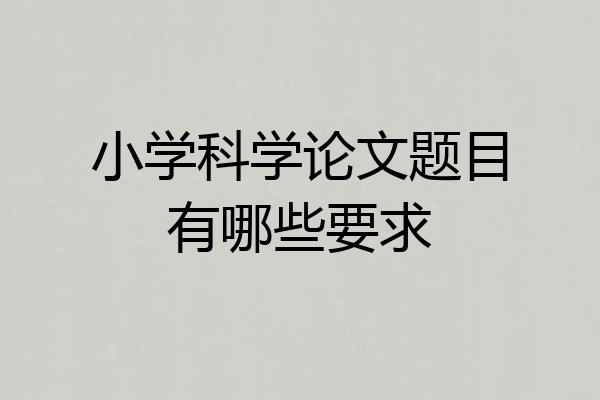 小学科学论文题目有哪些要求