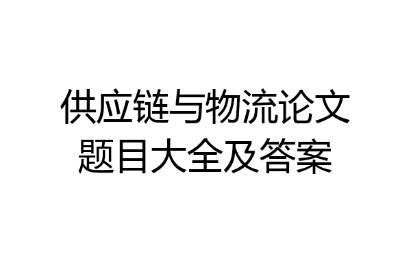 供应链与物流论文题目大全及答案