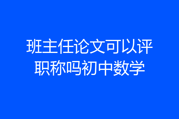班主任论文可以评职称吗初中数学