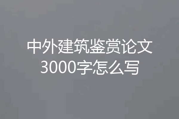 中外建筑鉴赏论文3000字怎么写