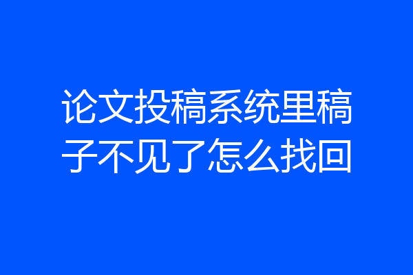 论文投稿系统里稿子不见了怎么找回