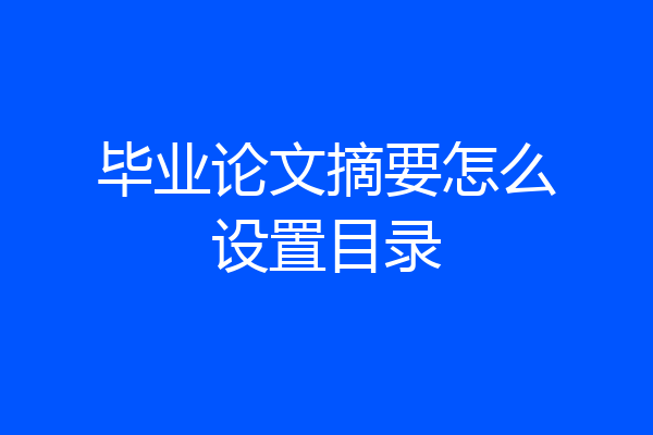 毕业论文摘要怎么设置目录