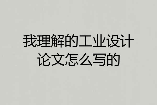 我理解的工业设计论文怎么写的
