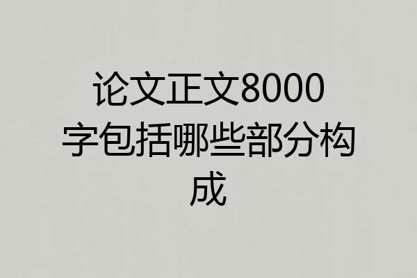 论文正文8000字包括哪些部分构成