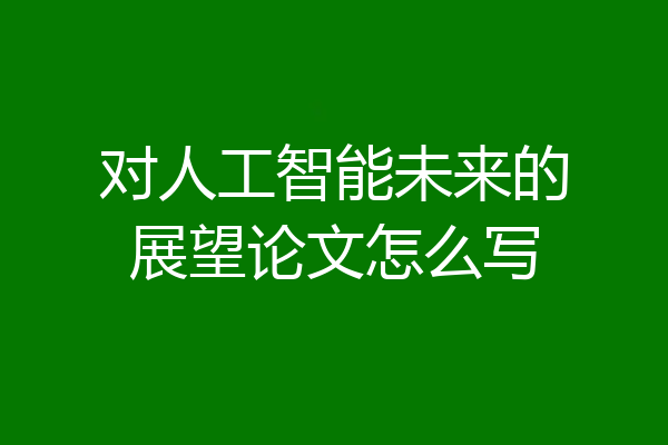 对人工智能未来的展望论文怎么写