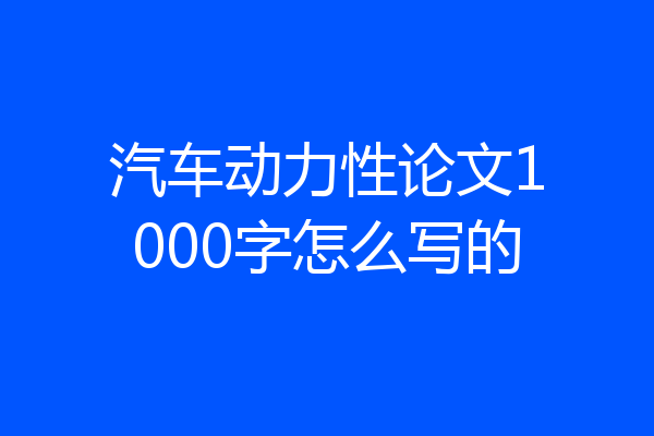 汽车动力性论文1000字怎么写的