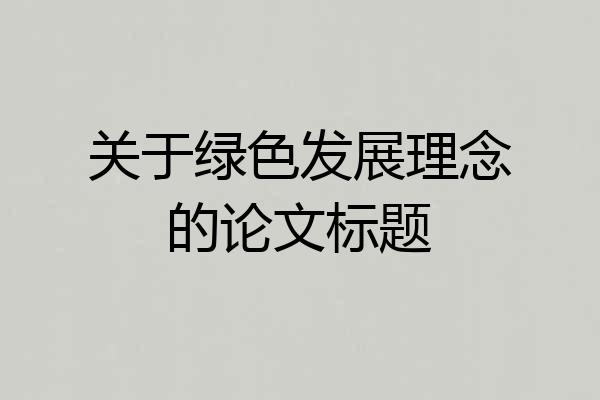 关于绿色发展理念的论文标题