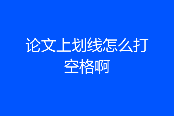 论文上划线怎么打空格啊