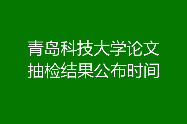 青岛科技大学论文抽检结果公布时间
