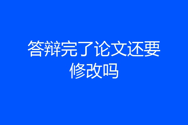 答辩完了论文还要修改吗
