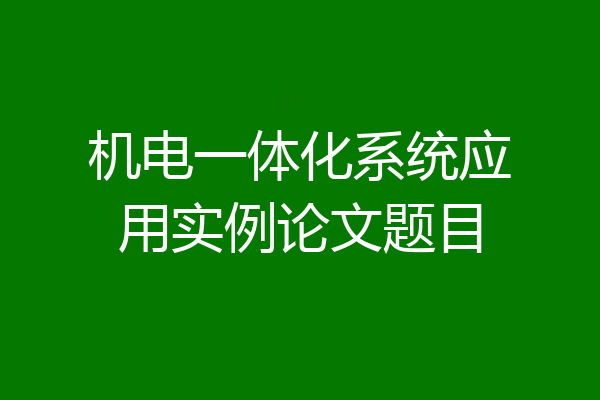机电一体化系统应用实例论文题目