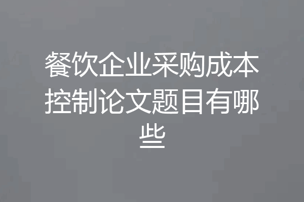 餐饮企业采购成本控制论文题目有哪些