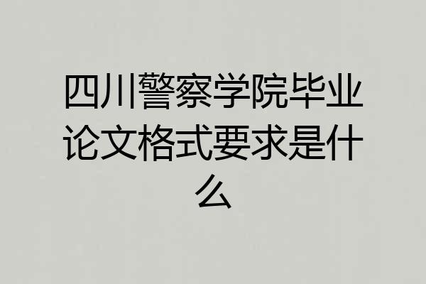 四川警察学院毕业论文格式要求是什么