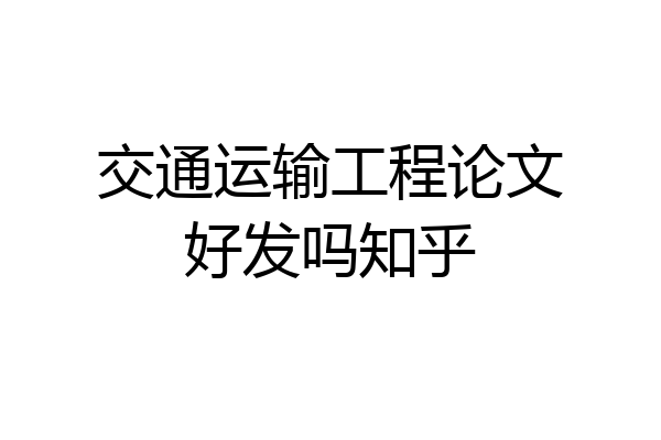 交通运输工程论文好发吗知乎