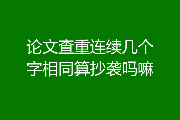 论文查重连续几个字相同算抄袭吗嘛