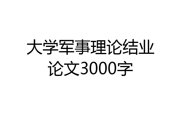 大学军事理论结业论文3000字