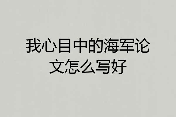 我心目中的海军论文怎么写好