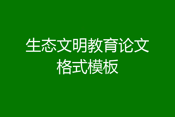生态文明教育论文格式模板