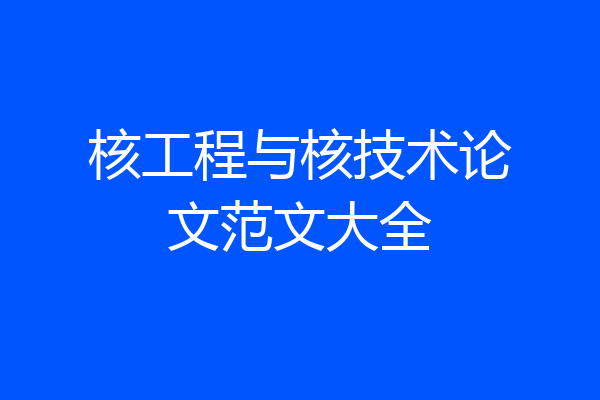核工程与核技术论文范文大全
