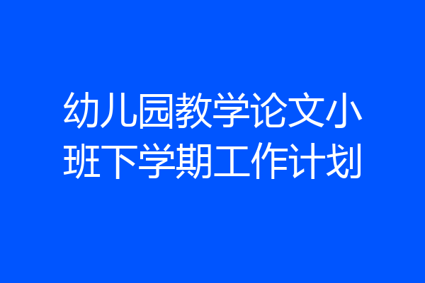 幼儿园教学论文小班下学期工作计划
