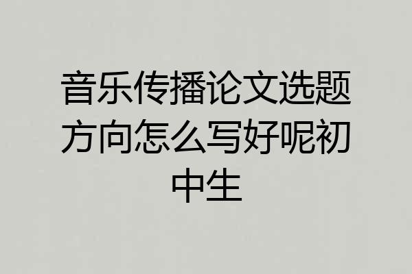 音乐传播论文选题方向怎么写好呢初中生