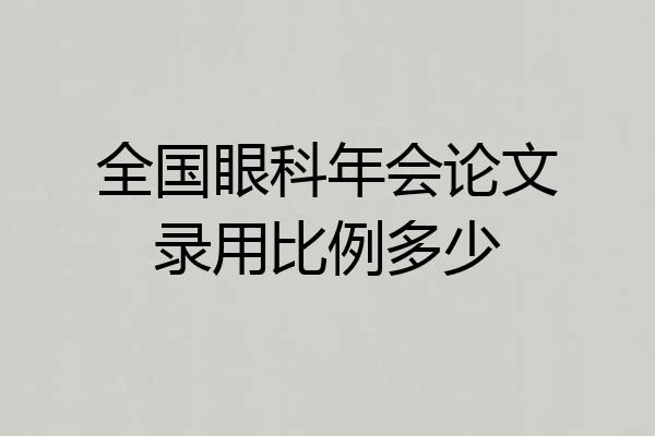 全国眼科年会论文录用比例多少