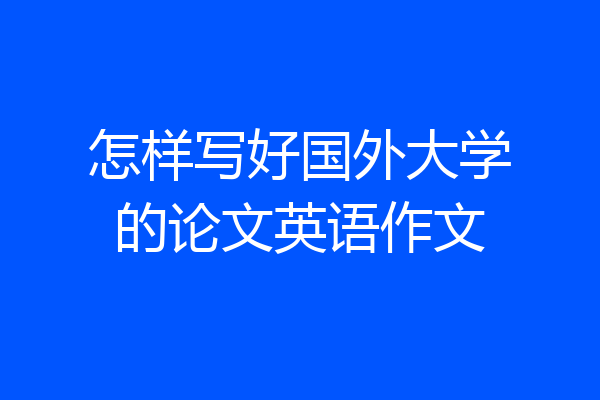 怎样写好国外大学的论文英语作文
