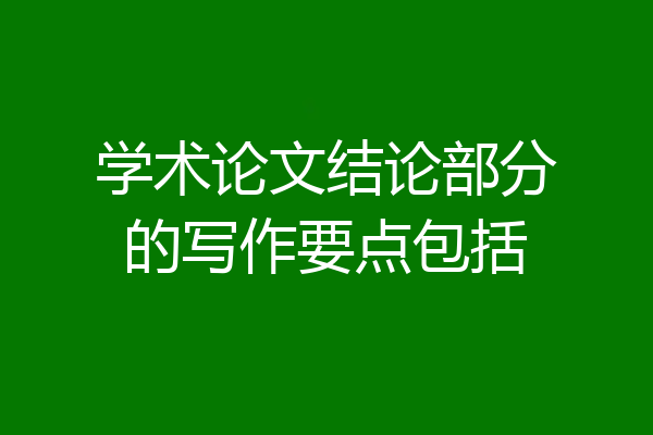 学术论文结论部分的写作要点包括