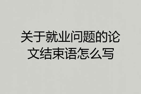 关于就业问题的论文结束语怎么写