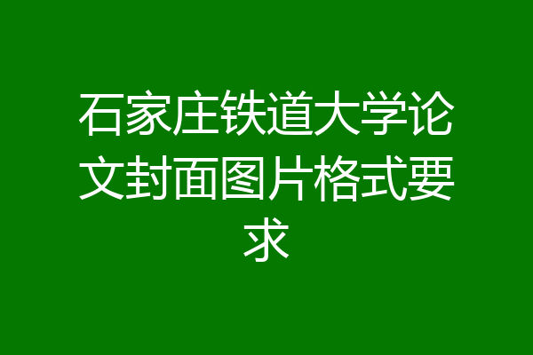 石家庄铁道大学论文封面图片格式要求