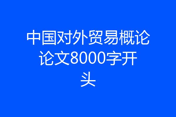 中国对外贸易概论论文8000字开头