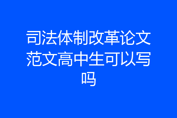 司法体制改革论文范文高中生可以写吗