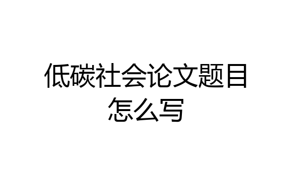低碳社会论文题目怎么写