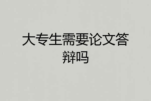 大专生需要论文答辩吗