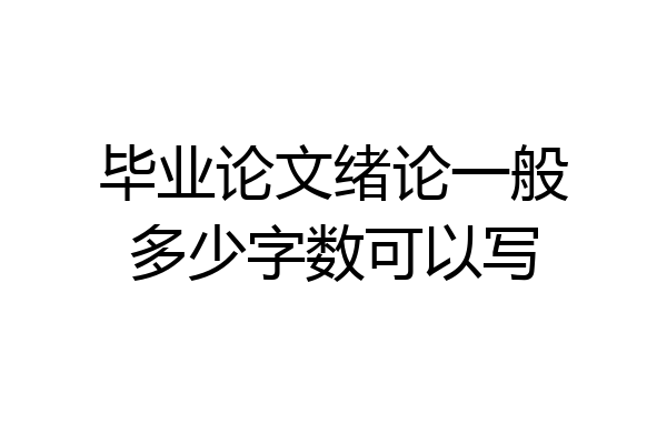 毕业论文绪论一般多少字数可以写