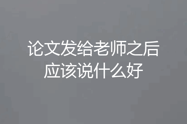 论文发给老师之后应该说什么好