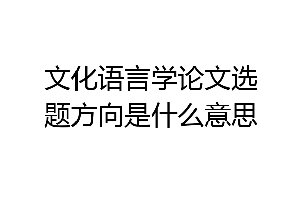 文化语言学论文选题方向是什么意思