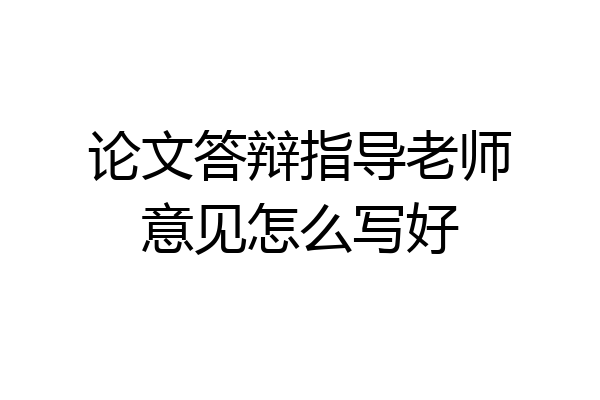 论文答辩指导老师意见怎么写好