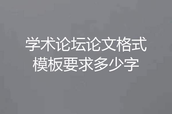 学术论坛论文格式模板要求多少字