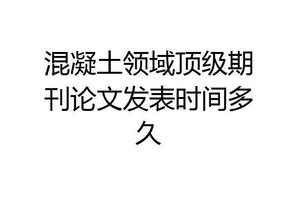 混凝土领域顶级期刊论文发表时间多久