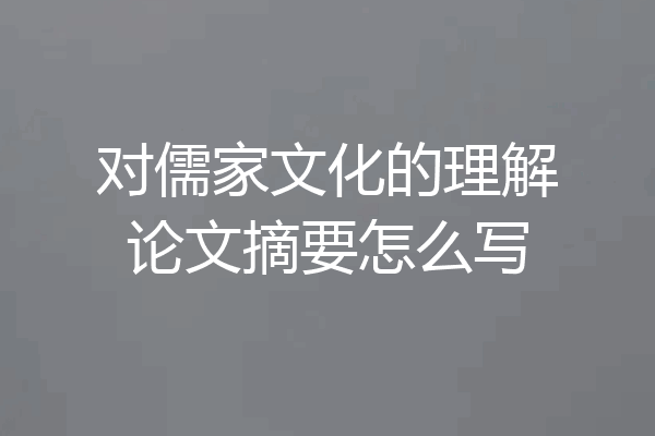对儒家文化的理解论文摘要怎么写