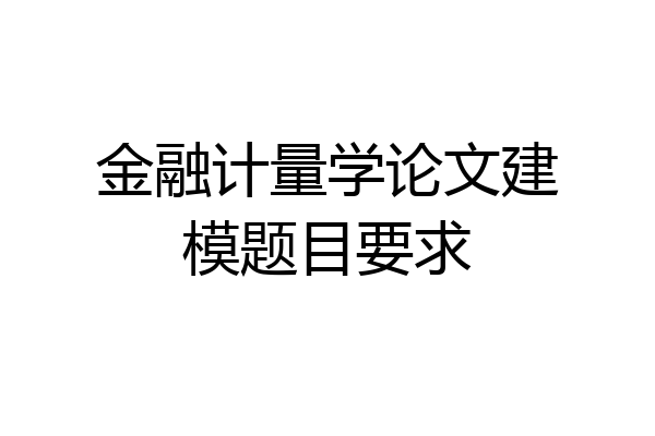 金融计量学论文建模题目要求