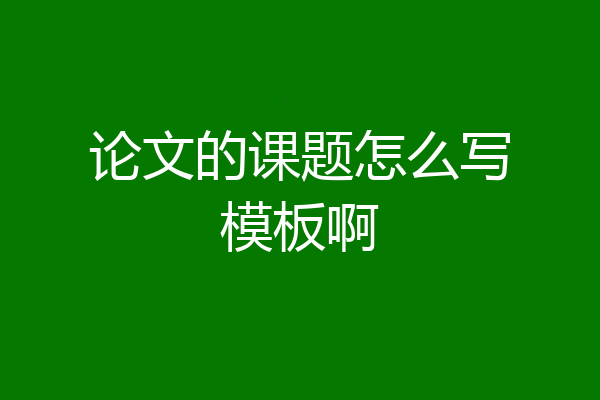 论文的课题怎么写模板啊